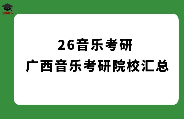 26音乐考研 || 广西音乐考研院校汇总